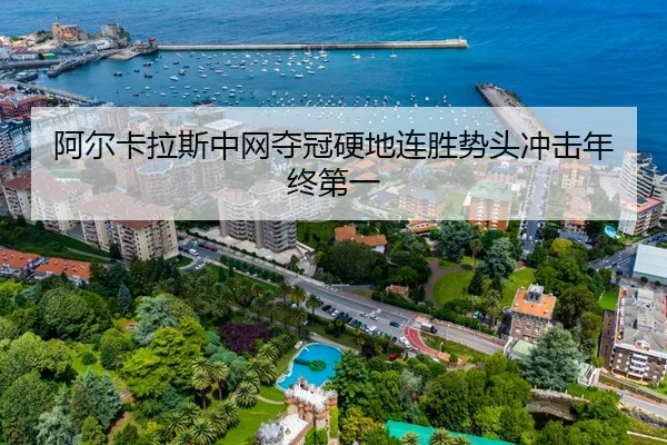 阿尔卡拉斯中网夺冠硬地连胜势头冲击年终第一