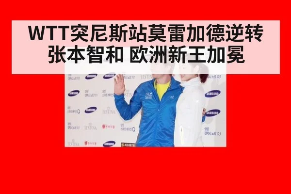 WTT突尼斯站莫雷加德逆转张本智和 欧洲新王加冕