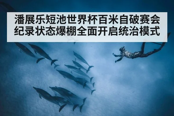 潘展乐短池世界杯百米自破赛会纪录状态爆棚全面开启统治模式