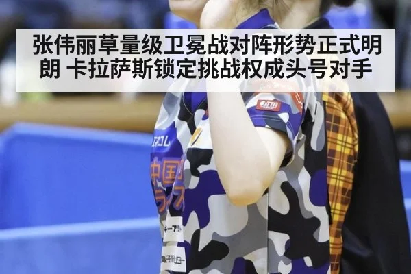 张伟丽草量级卫冕战对阵形势正式明朗 卡拉萨斯锁定挑战权成头号对手